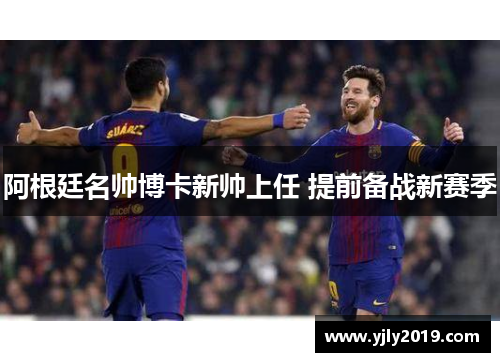 阿根廷名帅博卡新帅上任 提前备战新赛季