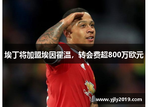 埃丁将加盟埃因霍温，转会费超800万欧元