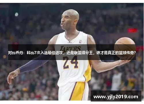 对比乔丹：科比7次入选最佳进攻，还是联盟得分王，谁才是真正的篮球传奇？