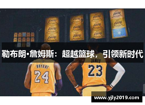 勒布朗·詹姆斯：超越篮球，引领新时代